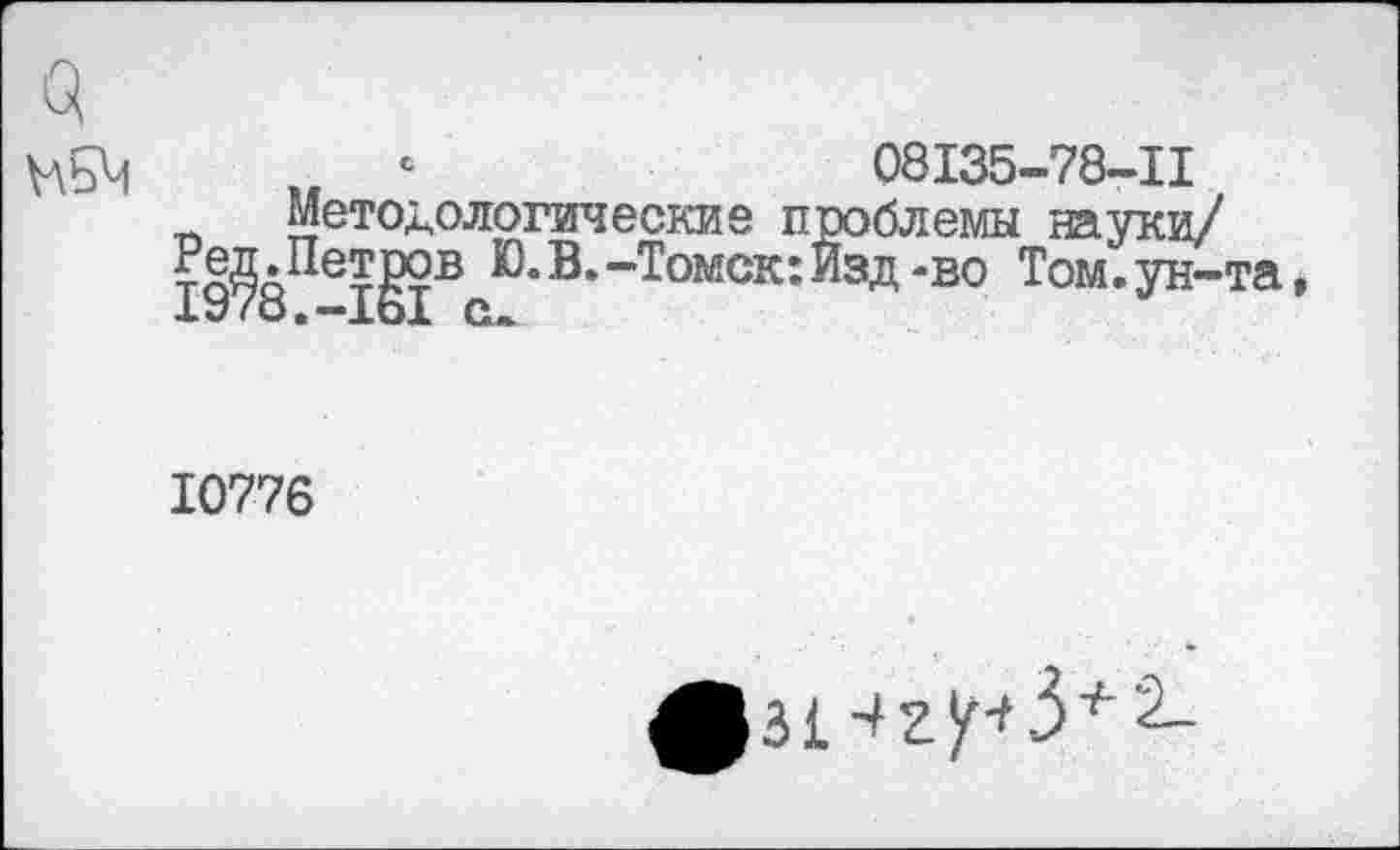 ﻿-	08135-78-11
Методологические проблемы науки/ ?а&д^еЖв Ю.В. -Томск: Изд -во Том. ун-та
10776
^зИг^З*2_